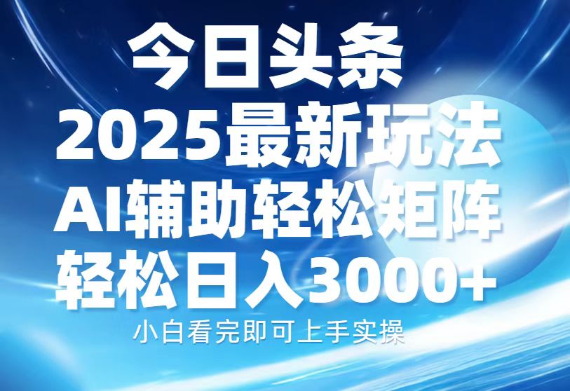 今日头条2025最新玩法，思路简单，复制粘贴，AI辅助，轻松矩阵日入3000+-小艾项目网