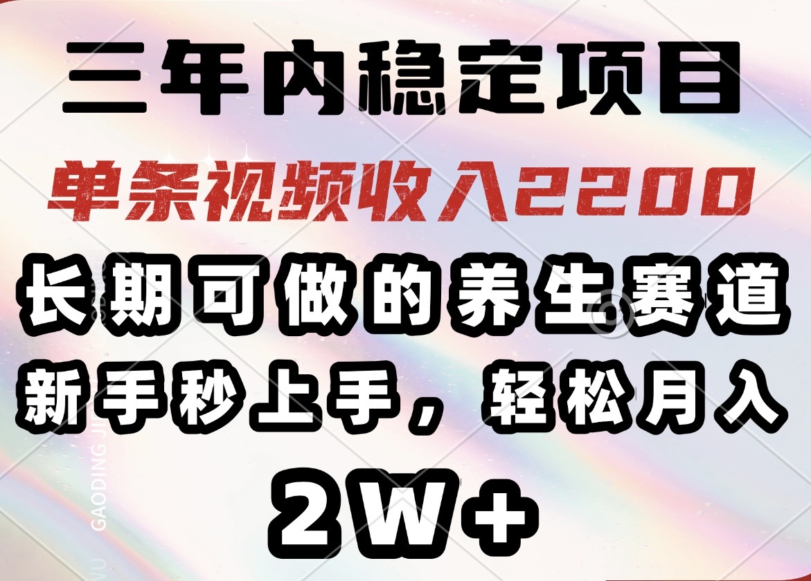 三年内稳定项目，长期可做的养生赛道，单条视频收入2200，新手秒上手，...-小艾项目网