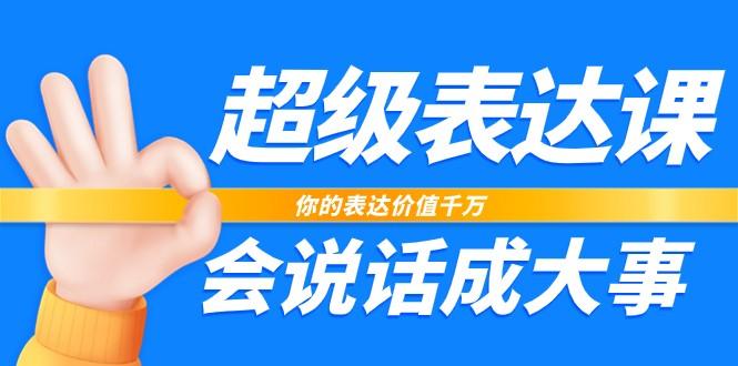超级表达课，你的表达价值千万，会说话成大事(37节完整版)-小艾项目网