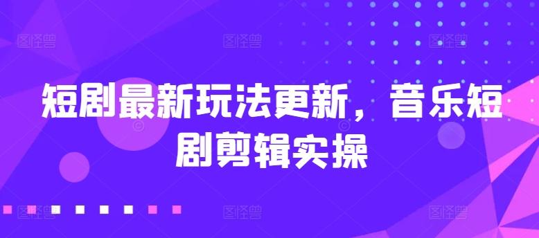 短剧最新玩法更新，音乐短剧剪辑实操【揭秘】-小艾项目网