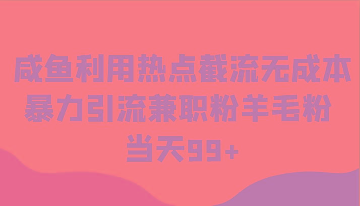 咸鱼利用热点截流无成本暴力引流兼职粉羊毛粉 当天99+-小艾项目网