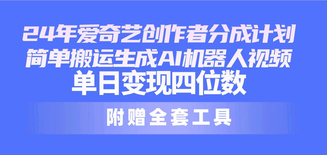 24最新爱奇艺创作者分成计划，简单搬运生成AI机器人视频，单日变现四位数-小艾项目网