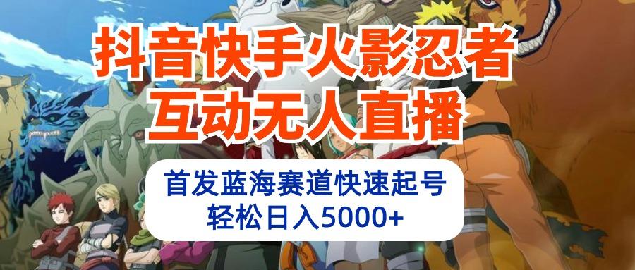 (10026期)抖音快手火影忍者互动无人直播 蓝海赛道快速起号 日入5000+教程+软件+素材-小艾项目网