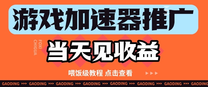 游戏加速器推广项目当天见收益,纯干货喂饭级教程分享