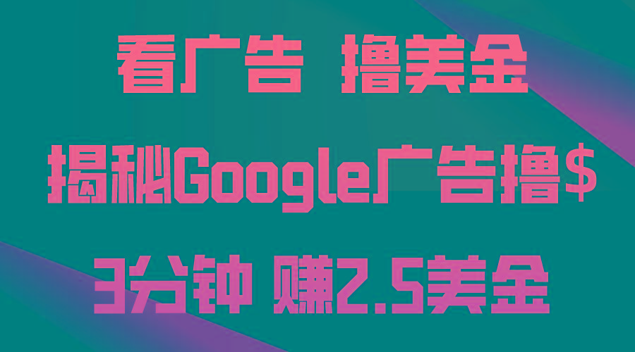 看广告，撸美金！3分钟赚2.5美金！日入200美金不是梦！揭秘Google广告...-小艾项目网