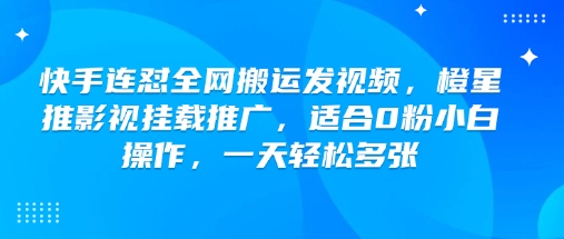 快手连怼全网搬运发视频，橙星推影视挂载推广，适合0粉小白操作，一天轻松多张-小艾项目网