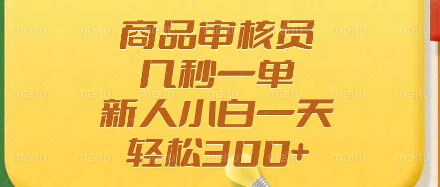 商品审核员，几秒一单，多劳多得，新人小白一天轻松300+-小艾项目网