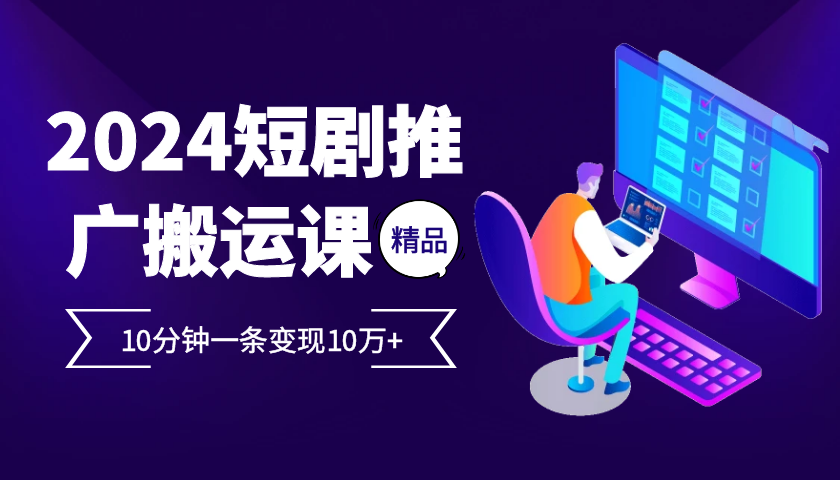 2024最火爆的项目短剧推广搬运实操课10分钟一条，单条变现10万+-小艾项目网